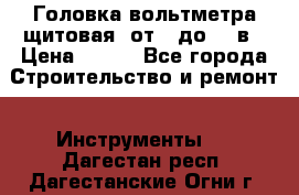 	 Головка вольтметра щитовая, от 0 до 300в › Цена ­ 300 - Все города Строительство и ремонт » Инструменты   . Дагестан респ.,Дагестанские Огни г.